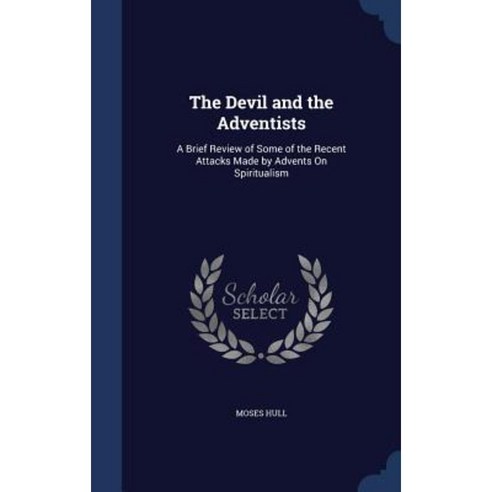 The Devil and the Adventists: A Brief Review of Some of the Recent Attacks Made by Advents on Spiritualism Hardcover, Sagwan Press