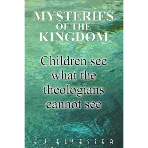 Mysteries of the Kingdom: Children See What the Theologians Cannot See Paperback, Createspace