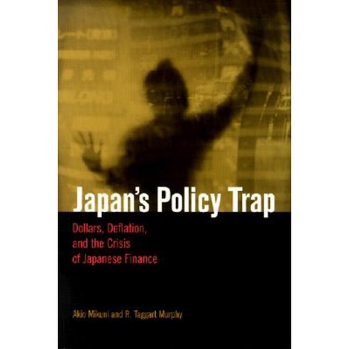 Japan''s Policy Trap: Dollars Deflation and the Crisis of Japanese ...