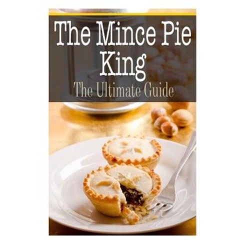 The Mince Pie King: The Ultimate Guide Paperback, Createspace Independent Publishing Platform