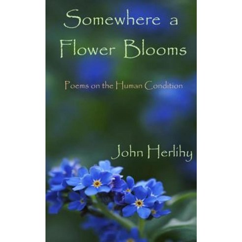Somewhere a Flower Blooms: Poems on the Human Condition Paperback, Createspace Independent Publishing Platform
