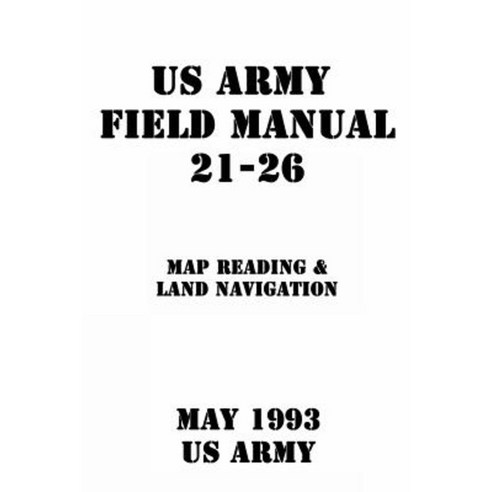 US Army Field Manual 21-26 Map Reading & Land Navigation Paperback, Createspace Independent Publishing Platform