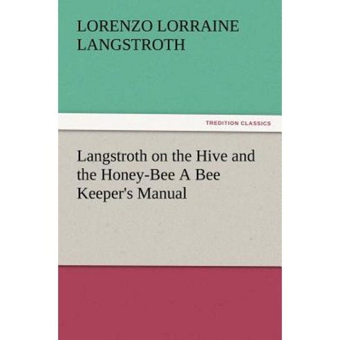 Langstroth on the Hive and the Honey-Bee a Bee Keeper''s Manual Paperback, Tredition Classics