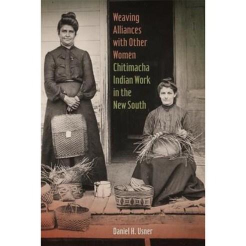 Weaving Alliances with Other Women: Chitimacha Indian Work in the New South Hardcover, University of Georgia Press