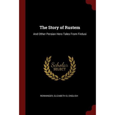 The Story of Rustem: And Other Persian Hero Tales from Firdusi ...