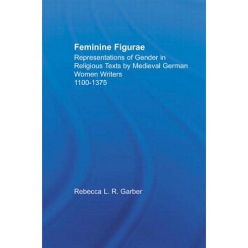 Feminine Figurae: Representations of Gender in Religious Texts by Medieval German Women Writers 1100-1475 Paperback, Routledge