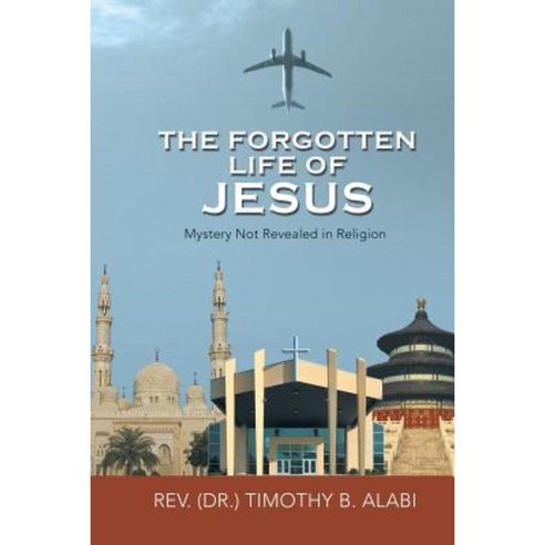 The Forgotten Life of Jesus: Mystery Not Revealed in Religion Paperback, Xlibris