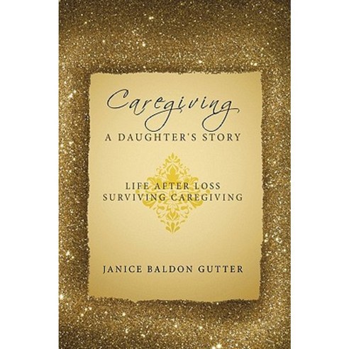 Caregiving: A Daughter''s Story: Life After Loss - Surviving Caregiving Hardcover, Authorhouse