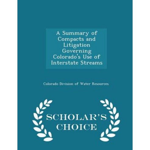 A Summary of Compacts and Litigation Governing Colorado''s Use of Interstate Streams - Scholar''s Choice Edition Paperback
