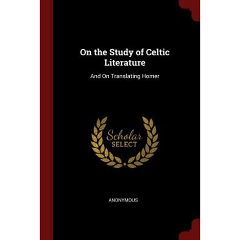 On the Study of Celtic Literature: And on Translating Homer Paperback, Andesite Press
