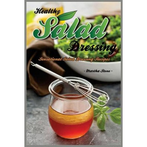Healthy Salad Dressing: Sensational Salad Dressing Recipes Paperback, Createspace Independent Publishing Platform