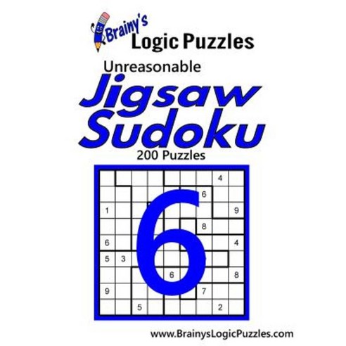 Brainy''s Logic Puzzles Unreasonable Jigsaw Sudoku #6: 200 Puzzles Paperback, Createspace Independent Publishing Platform