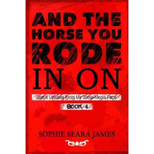 And the Horse You Rode in on: Status Updates from My Social Media Page Paperback, Createspace Independent Publishing Platform
