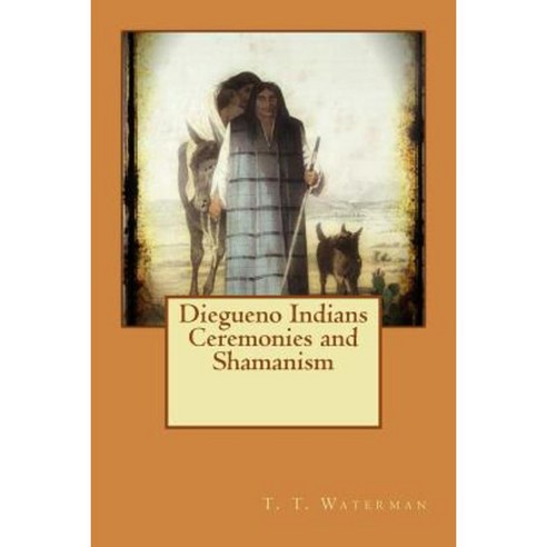 Diegueno Indians Ceremonies and Shamanism Paperback, Createspace Independent Publishing Platform