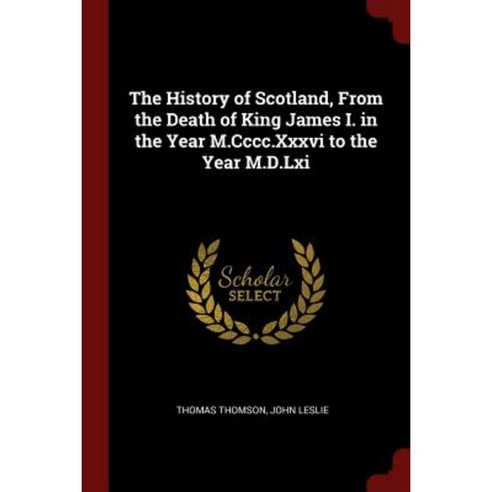 The History of Scotland from the Death of King James I. in the Year M.CCCC.XXXVI to the Year M.D.LXI Paperback, Andesite Press