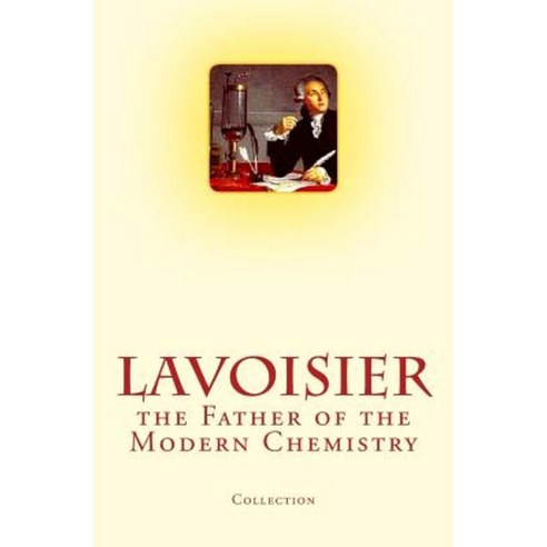 Lavoisier: The Father of the Modern Chemistry Paperback, Createspace Independent Publishing Platform