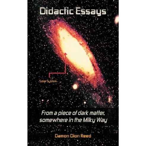 Didactic Essays: From a Piece of Dark Matter Somewhere in the Milky Way? Paperback, Authorhouse