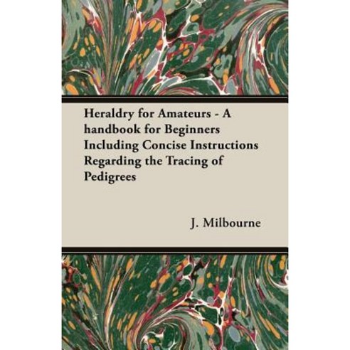 Heraldry for Amateurs - A Handbook for Beginners Including Concise Instructions Regarding the Tracing of Pedigrees Paperback, Hesperides Press