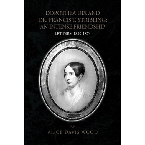 Dorothea Dix and Dr. Francis T. Stribling: An Intense Friendship Letters 1849-1874 Paperback, Xlibris Corporation