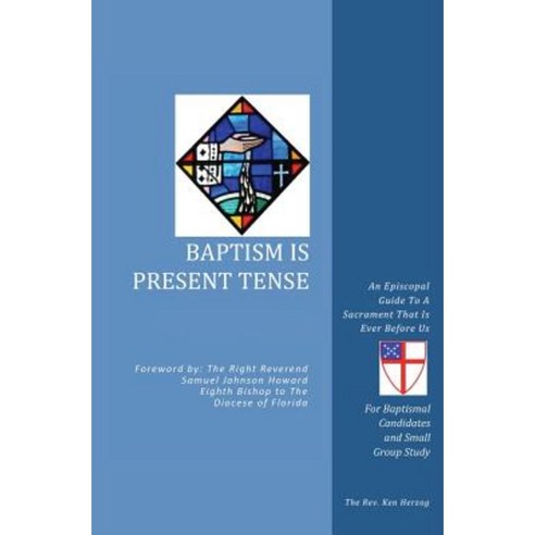 Baptism Is Present Tense: An Episcopal Guide to a Sacrament That Is Ever Before Us Paperback, Xulon Press