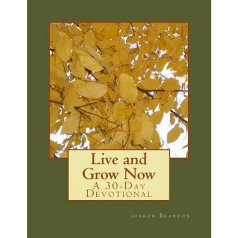 Live and Grow Now: A 30-Day Devotional Paperback, Createspace Independent Publishing Platform