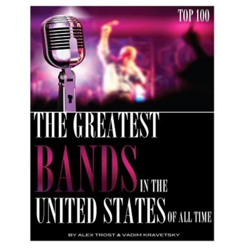 The Greatest Bands in the United States of All Time Top 100 Paperback, Createspace Independent Publishing Platform
