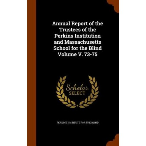 Annual Report of the Trustees of the Perkins Institution and Massachusetts School for the Blind Volume V. 73-75 Hardcover, Arkose Press