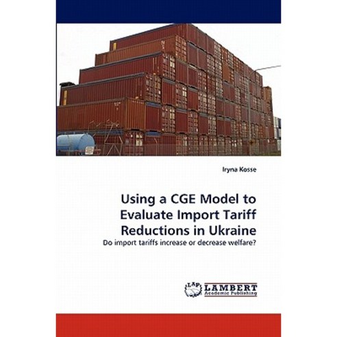 Using a Cge Model to Evaluate Import Tariff Reductions in Ukraine Paperback, LAP Lambert Academic Publishing