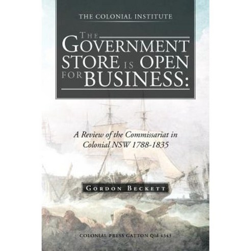 The Government Store Is Open for Business: A Review of the Commissariat in Colonial Nsw 1788-1835 Paperback, Trafford Publishing