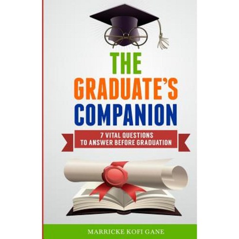 The Graduate''s Companion: 7 Vital Questions to Answer Before Graduation Paperback, Marrickegane Publishing