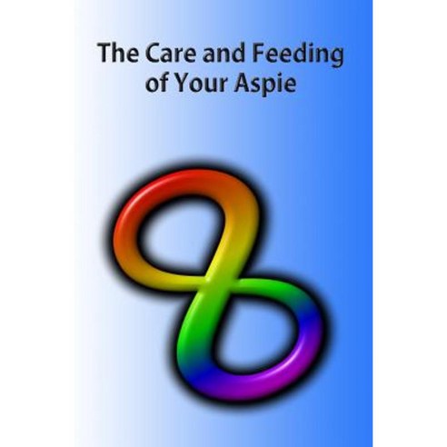 The Care and Feeding of Your Aspie: A Guide to Autistic to Neurotypical Communications Paperback, Createspace Independent Publishing Platform
