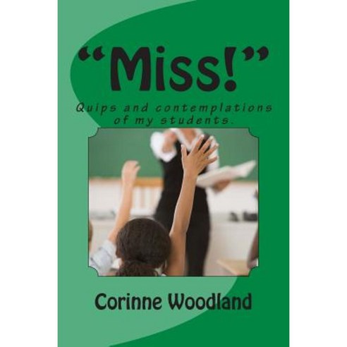 "Miss!": Quips and Contemplations of My Students. Paperback, Createspace Independent Publishing Platform