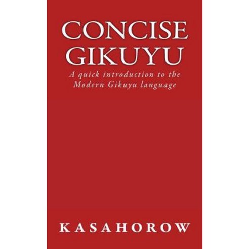 Concise Gikuyu: A Quick Introduction to the Modern Gikuyu Language Paperback, Createspace Independent Publishing Platform