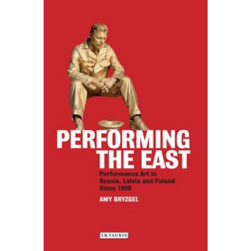 Performing the East: Performance Art in Russia Latvia and Poland Since 1980 Hardcover, I. B. Tauris & Company