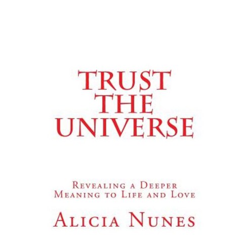 Trust the Universe: Revealing a Deeper Meaning to Life and Love Paperback, Createspace Independent Publishing Platform