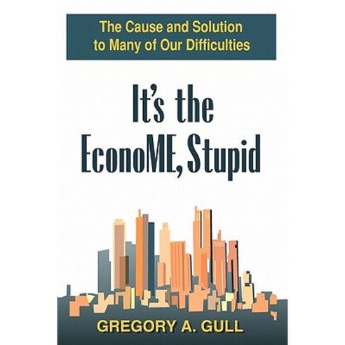 It''s the Econome Stupid: The Cause and Solution to Many of Our Difficulties Paperback, Gregory A. Gull