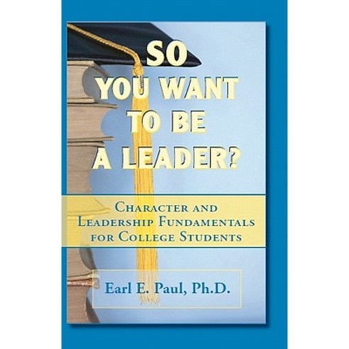 So You Want to Be a Leader?: Character and Leadership Fundamentals for College Students Paperback, Createspace