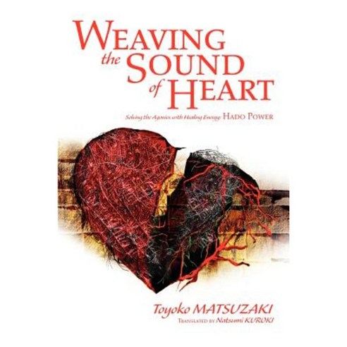 Weaving the Sound of Heart: Solving the Agonies with Healing Energy: Hado Power Paperback, iUniverse