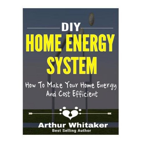 DIY Home Energy System: How to Make Your Home Energy and Cost Efficient Paperback, Createspace Independent Publishing Platform