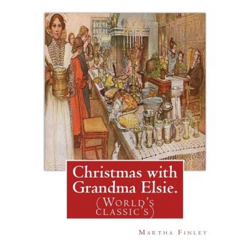 Christmas with Grandma Elsie. by: Martha Finley: (World''s Classic''s) Paperback, Createspace Independent Publishing Platform