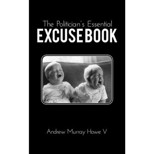 The Politician''s Essential Excuse Book: Remedies for When What You Meant to Say Is What You Actually Said. Paperback, Andrew Murray Howe V