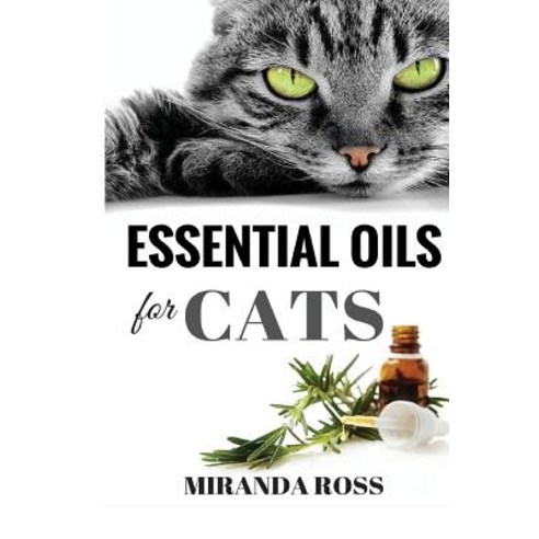 Essential Oils for Cats: Safe & Effective Therapies and Remedies to Keep Your Cat Healthy and Happy Createspace Independent Publishing Platform
