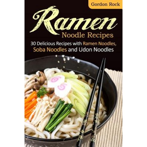 Ramen Noodle Recipes: 30 Delicious Recipes with Ramen Noodles Soba Noodles and Udon Noodles Paperback, Createspace Independent Publishing Platform
