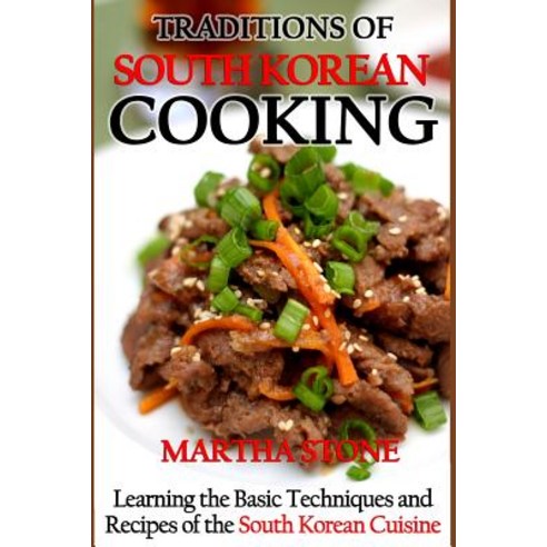 Traditions of South Korean Cooking: Learning the Basic Techniques and Recipes of the South Korean, Createspace Independent Publishing Platform