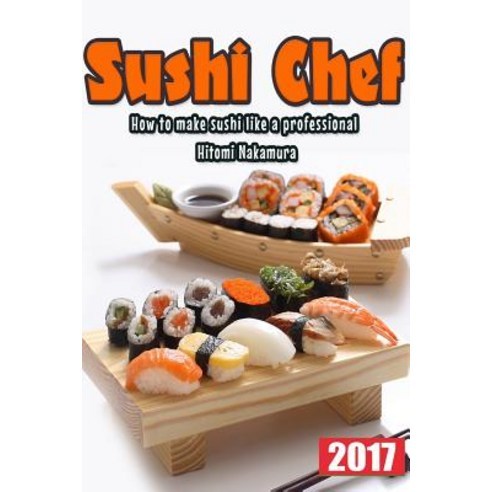 Sushi Chef: Guide to Learn Step by Step How Prepare Sushi Paperback Createspace Independent Publishing Platform