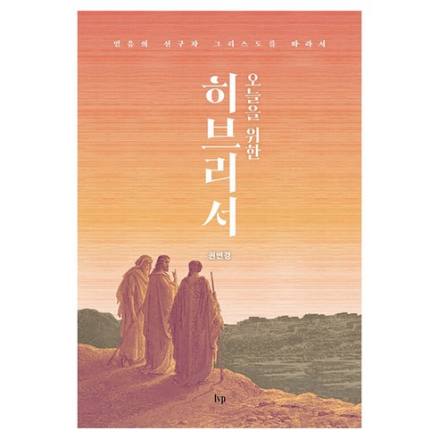 오늘을 위한 히브리서:믿음의 선구자 그리스도를 따라서, 오늘을 위한 히브리서, 권연경(저), IVP, 권연경