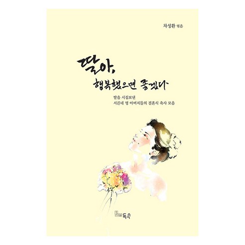 딸아 행복했으면 좋겠다 : 딸을 시집보낸 서른네 명 아버지들의 결혼식 축사 모음, 득수, 차성환