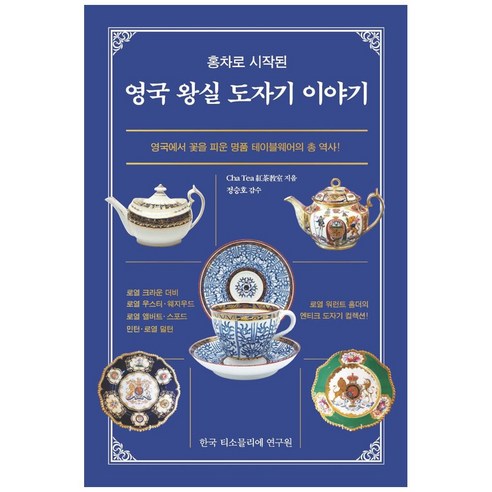 홍차로 시작된영국 왕실 도자기 이야기:영국에서 꽃을 피운 명품 테이블웨어의 총 역사!, 한국티소믈리에연구원, 정승호, Cha Tea 홍차교실, 한국 티소믈리에 연구원