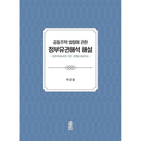 공동주택 법령에 관한 정부유권해석 해설:입주자대표회의 구성·운영을 중심으로, 이강섭, 한국학술정보