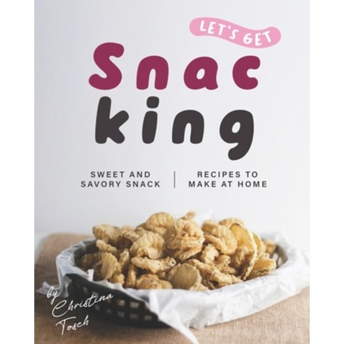 Let''s Get Snacking!: Sweet and Savory Snack Recipes to Make at Home Paperback, Independently Published
